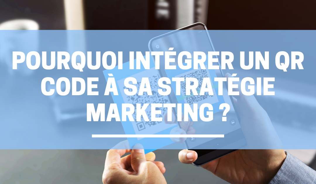 Pourquoi intégrer un QR COde à sa stratégie marketing
