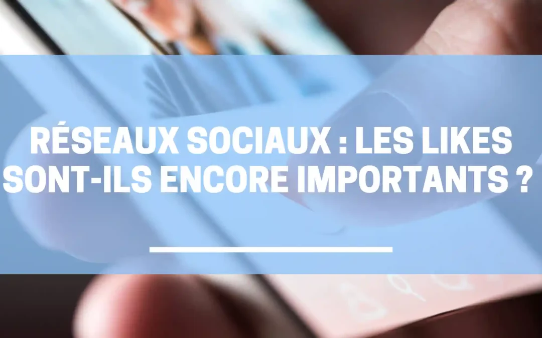 Réseaux sociaux les likes sont-ils encore importants