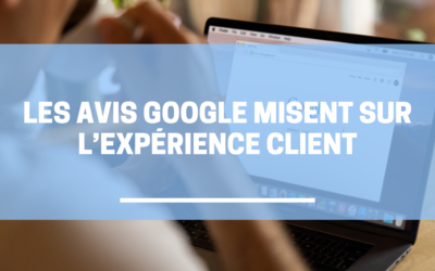 Les avis Google misent sur « l’expérience client »