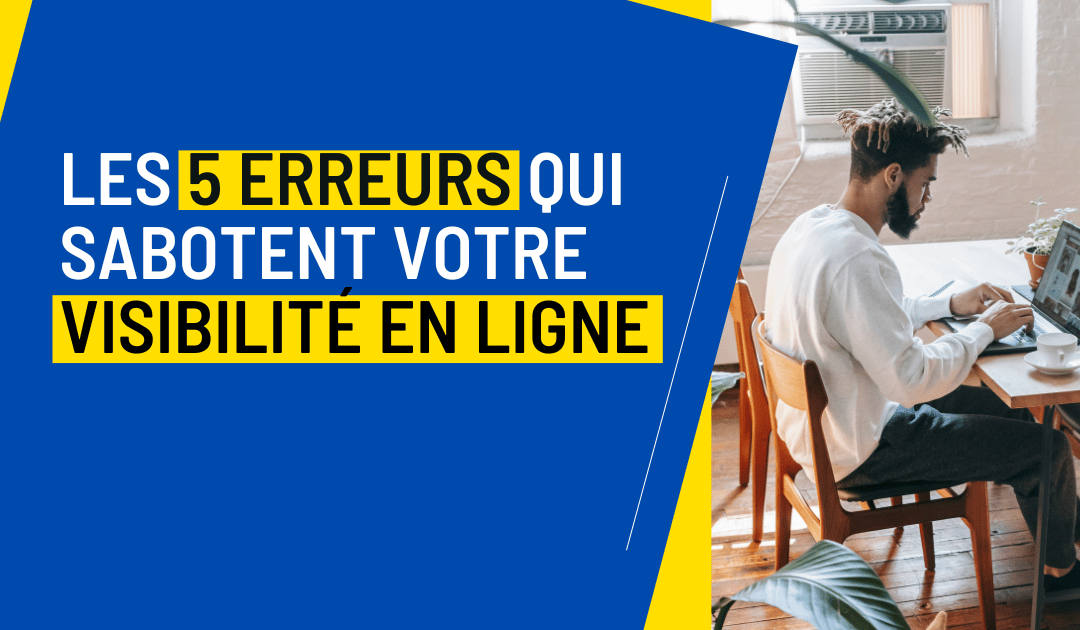 Les 5 erreurs qui sabotent votre visibilité en ligne